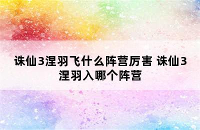 诛仙3涅羽飞什么阵营厉害 诛仙3涅羽入哪个阵营